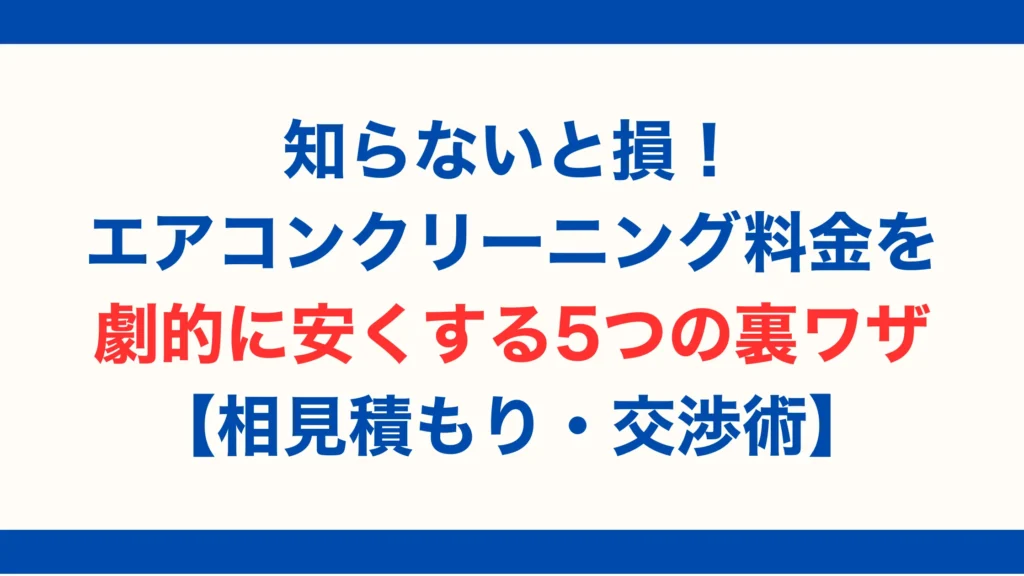 知らないと損!エアコンクリーニング料金を劇的に安くする5つの裏ワザ【相見積もり・交渉術】